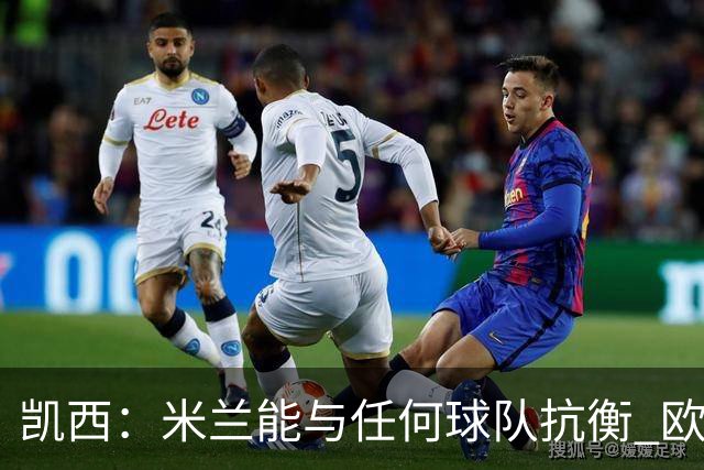 凯西：米兰能与任何球队抗衡 欧冠之旅还没有结束