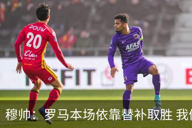 穆帅：罗马本场依靠替补取胜 我们不可能追上尤文