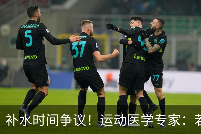 补水时间争议！运动医学专家：若单纯应对脱水，没必要休息3分钟